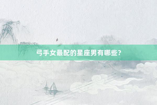 弓手女最配的星座男有哪些?