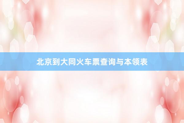 北京到大同火车票查询与本领表